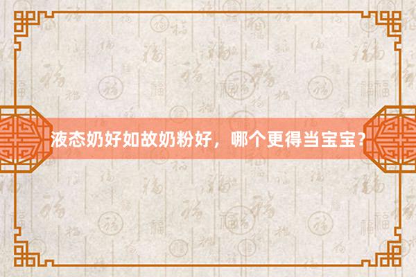 液态奶好如故奶粉好，哪个更得当宝宝？