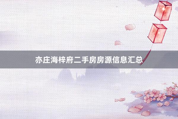 亦庄海梓府二手房房源信息汇总