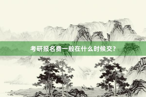 考研报名费一般在什么时候交？