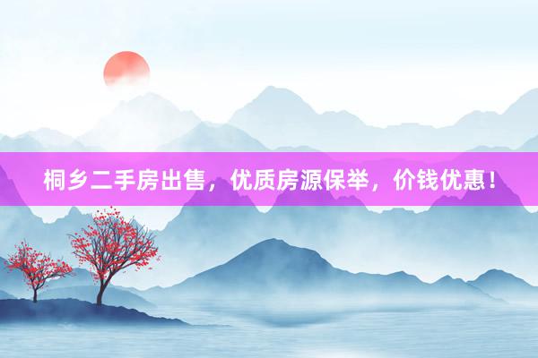 桐乡二手房出售，优质房源保举，价钱优惠！