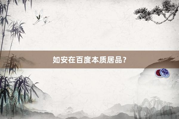 如安在百度本质居品？