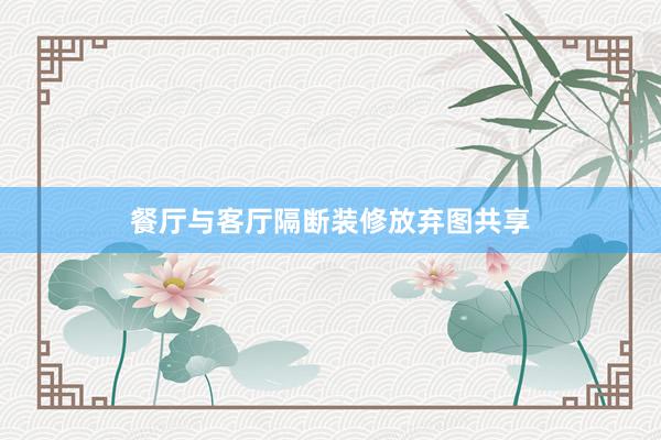 餐厅与客厅隔断装修放弃图共享