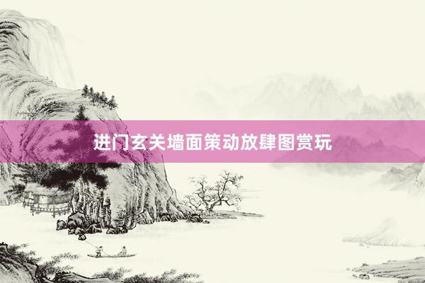 进门玄关墙面策动放肆图赏玩