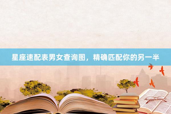 星座速配表男女查询图，精确匹配你的另一半