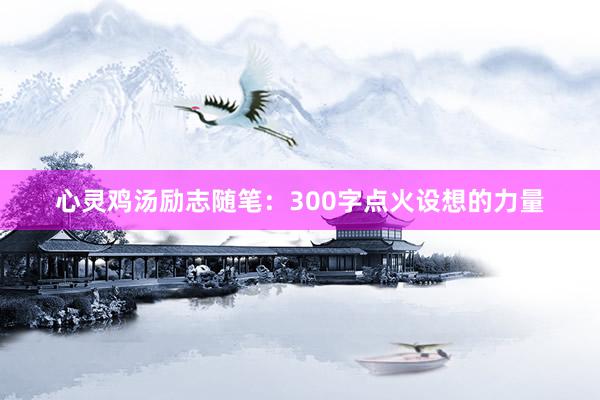 心灵鸡汤励志随笔：300字点火设想的力量