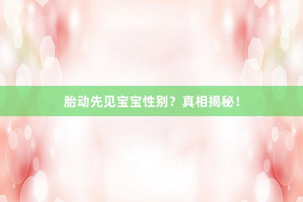 胎动先见宝宝性别？真相揭秘！