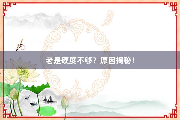 老是硬度不够？原因揭秘！