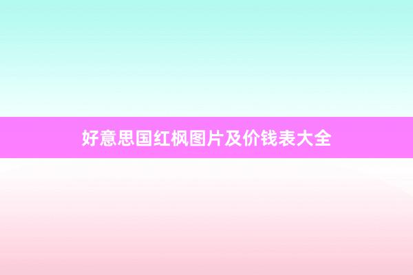 好意思国红枫图片及价钱表大全