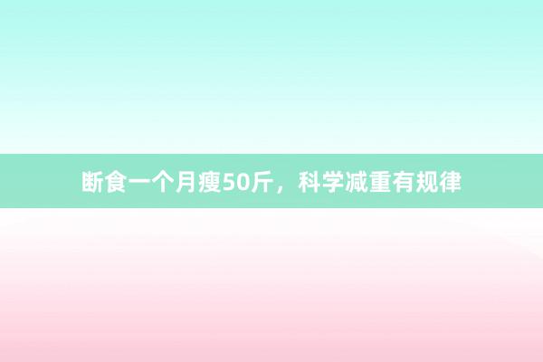 断食一个月瘦50斤，科学减重有规律