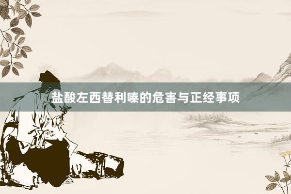 盐酸左西替利嗪的危害与正经事项