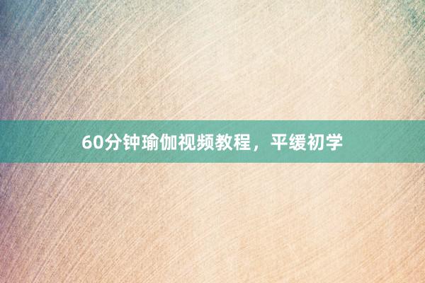 60分钟瑜伽视频教程，平缓初学