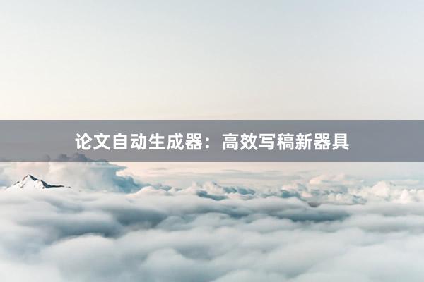 论文自动生成器:高效写稿新器具