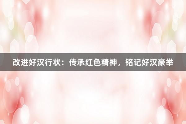 改进好汉行状:传承红色精神,铭记好汉豪举