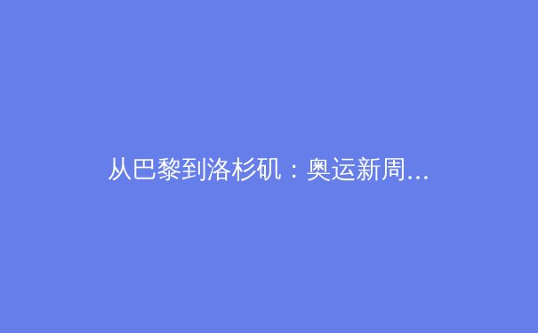 从巴黎到洛杉矶：奥运新周期下的中国体育战略转型与全民健身新浪潮 - 2