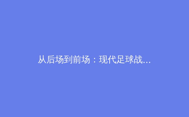 从后场到前场：现代足球战术体系的演变与未来趋势 - 2