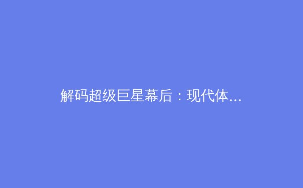 解码超级巨星幕后：现代体育背后的数据革命与人体科学