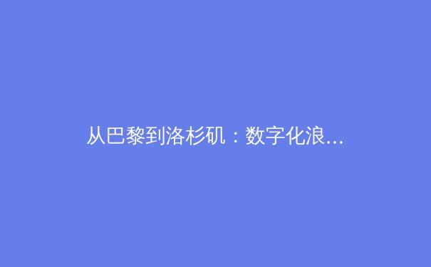 从巴黎到洛杉矶：数字化浪潮如何重塑全球体育产业格局 - 4