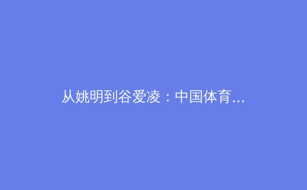 从姚明到谷爱凌：中国体育产业价值重塑与全民健身的深层变革 - 3